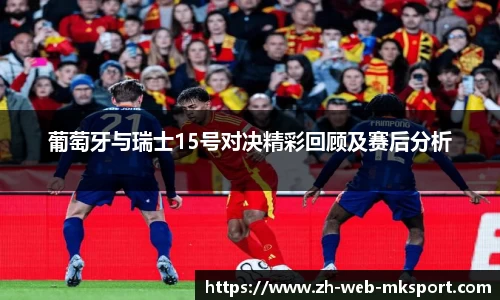 葡萄牙与瑞士15号对决精彩回顾及赛后分析