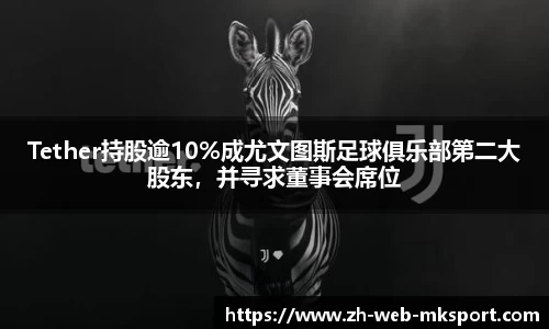 Tether持股逾10%成尤文图斯足球俱乐部第二大股东，并寻求董事会席位