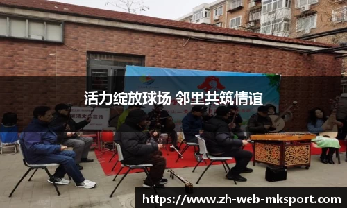 活力绽放球场 邻里共筑情谊